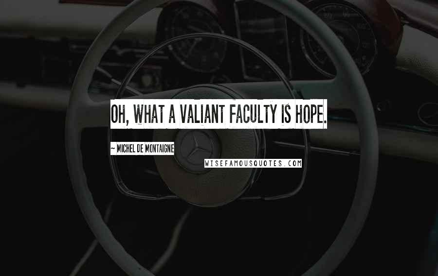 Michel De Montaigne Quotes: Oh, what a valiant faculty is hope.