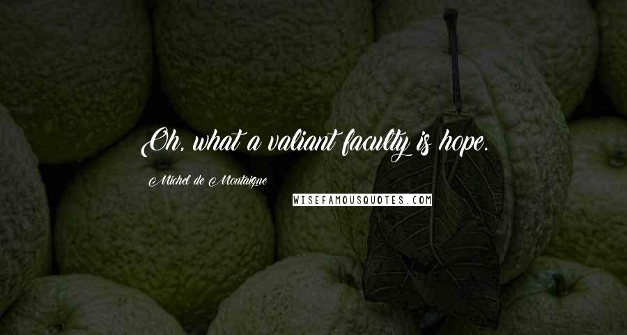 Michel De Montaigne Quotes: Oh, what a valiant faculty is hope.