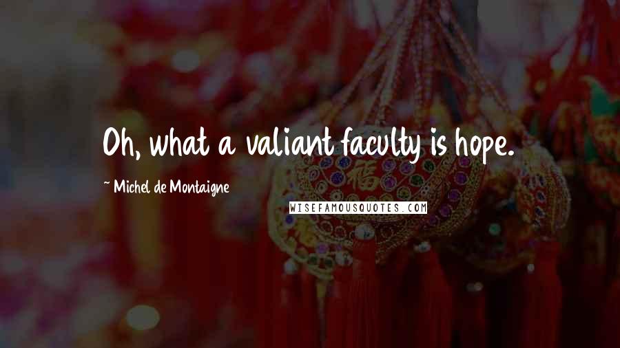 Michel De Montaigne Quotes: Oh, what a valiant faculty is hope.