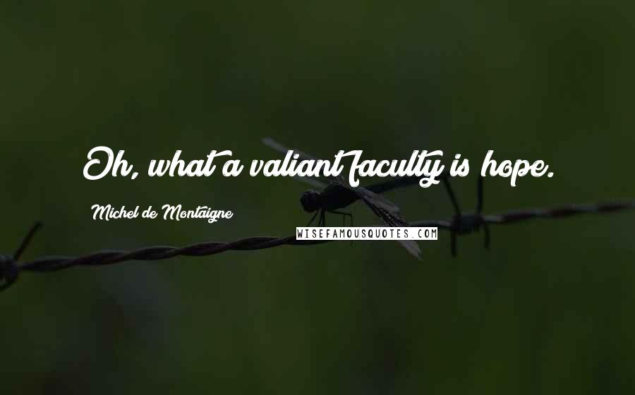 Michel De Montaigne Quotes: Oh, what a valiant faculty is hope.
