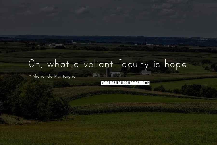 Michel De Montaigne Quotes: Oh, what a valiant faculty is hope.