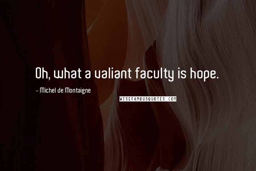 Michel De Montaigne Quotes: Oh, what a valiant faculty is hope.