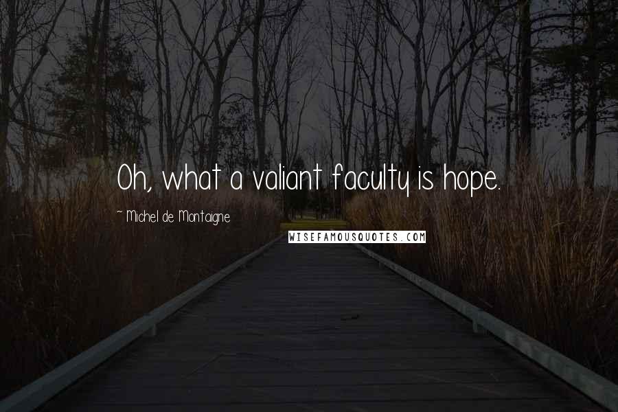 Michel De Montaigne Quotes: Oh, what a valiant faculty is hope.