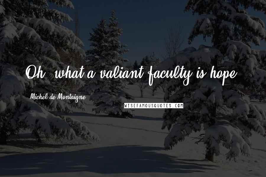 Michel De Montaigne Quotes: Oh, what a valiant faculty is hope.