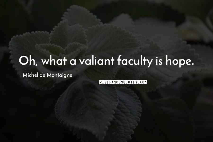 Michel De Montaigne Quotes: Oh, what a valiant faculty is hope.