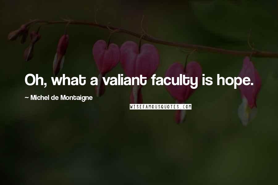 Michel De Montaigne Quotes: Oh, what a valiant faculty is hope.