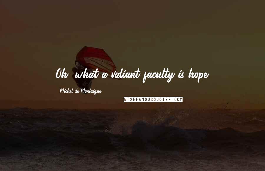Michel De Montaigne Quotes: Oh, what a valiant faculty is hope.