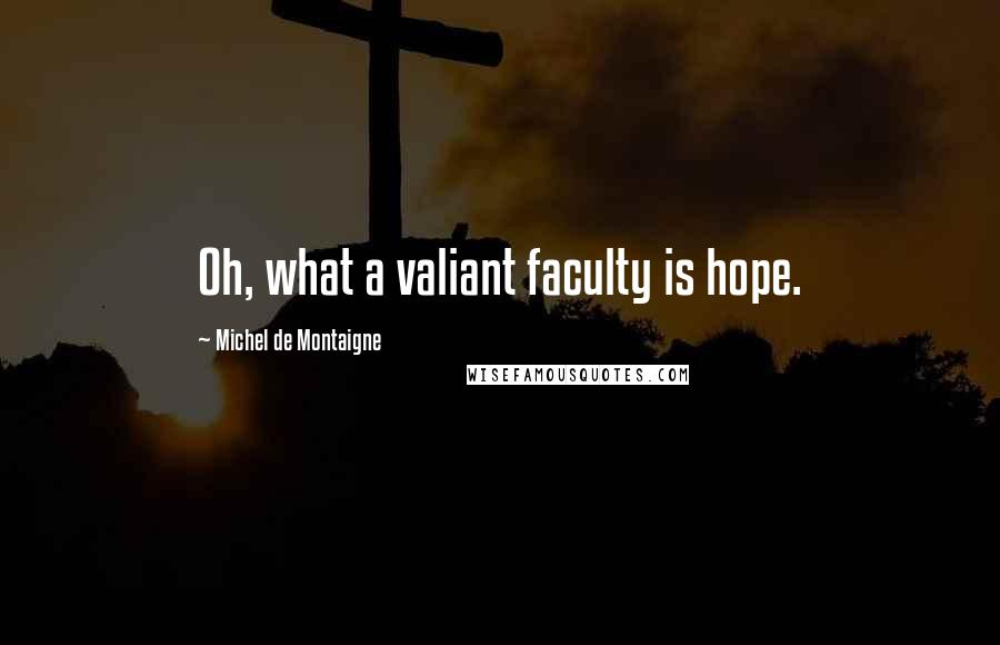Michel De Montaigne Quotes: Oh, what a valiant faculty is hope.