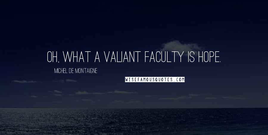 Michel De Montaigne Quotes: Oh, what a valiant faculty is hope.