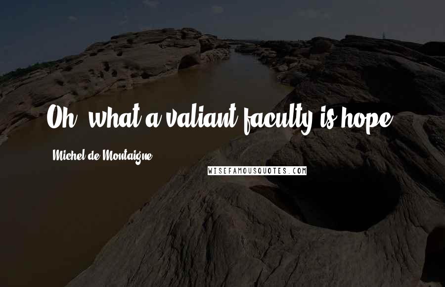 Michel De Montaigne Quotes: Oh, what a valiant faculty is hope.