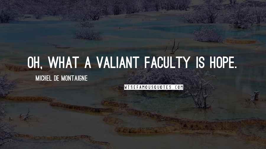 Michel De Montaigne Quotes: Oh, what a valiant faculty is hope.