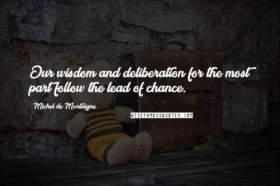 Michel De Montaigne Quotes: Our wisdom and deliberation for the most part follow the lead of chance.