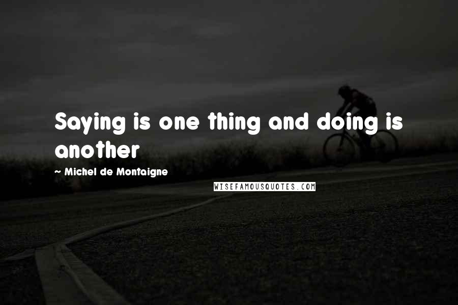 Michel De Montaigne Quotes: Saying is one thing and doing is another