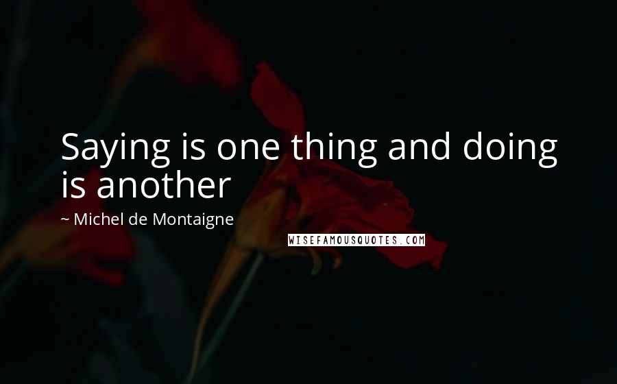 Michel De Montaigne Quotes: Saying is one thing and doing is another