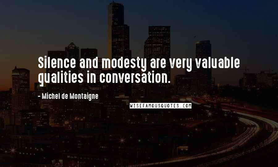 Michel De Montaigne Quotes: Silence and modesty are very valuable qualities in conversation.