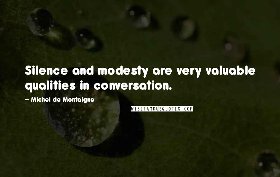 Michel De Montaigne Quotes: Silence and modesty are very valuable qualities in conversation.