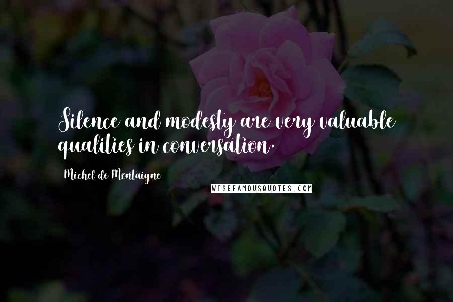 Michel De Montaigne Quotes: Silence and modesty are very valuable qualities in conversation.