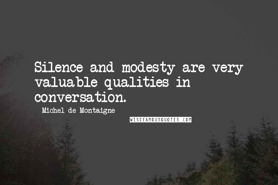 Michel De Montaigne Quotes: Silence and modesty are very valuable qualities in conversation.