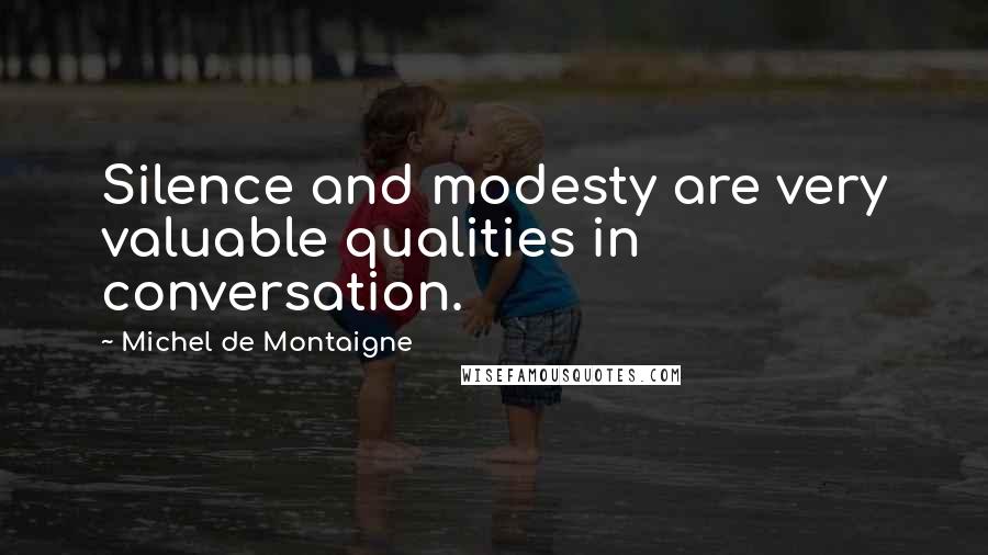 Michel De Montaigne Quotes: Silence and modesty are very valuable qualities in conversation.