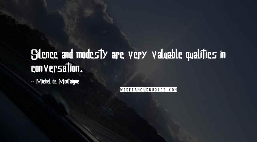 Michel De Montaigne Quotes: Silence and modesty are very valuable qualities in conversation.