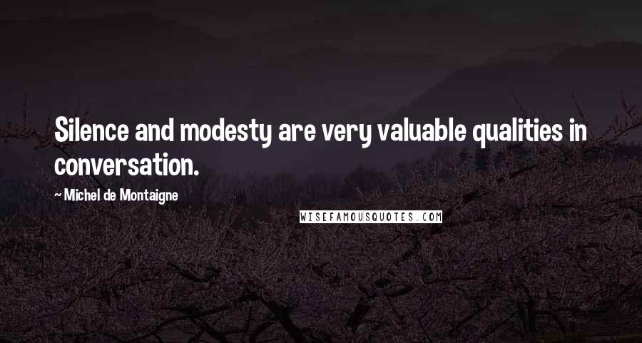 Michel De Montaigne Quotes: Silence and modesty are very valuable qualities in conversation.