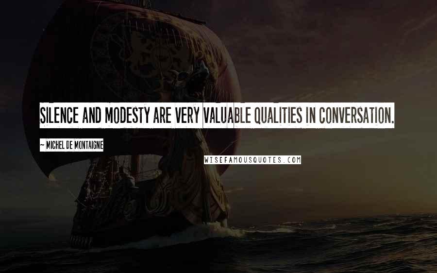 Michel De Montaigne Quotes: Silence and modesty are very valuable qualities in conversation.