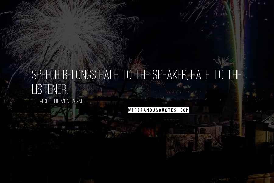 Michel De Montaigne Quotes: Speech belongs half to the speaker, half to the listener.