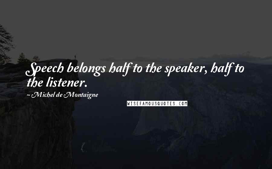 Michel De Montaigne Quotes: Speech belongs half to the speaker, half to the listener.