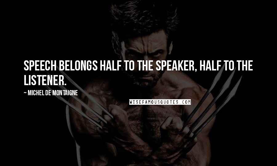 Michel De Montaigne Quotes: Speech belongs half to the speaker, half to the listener.