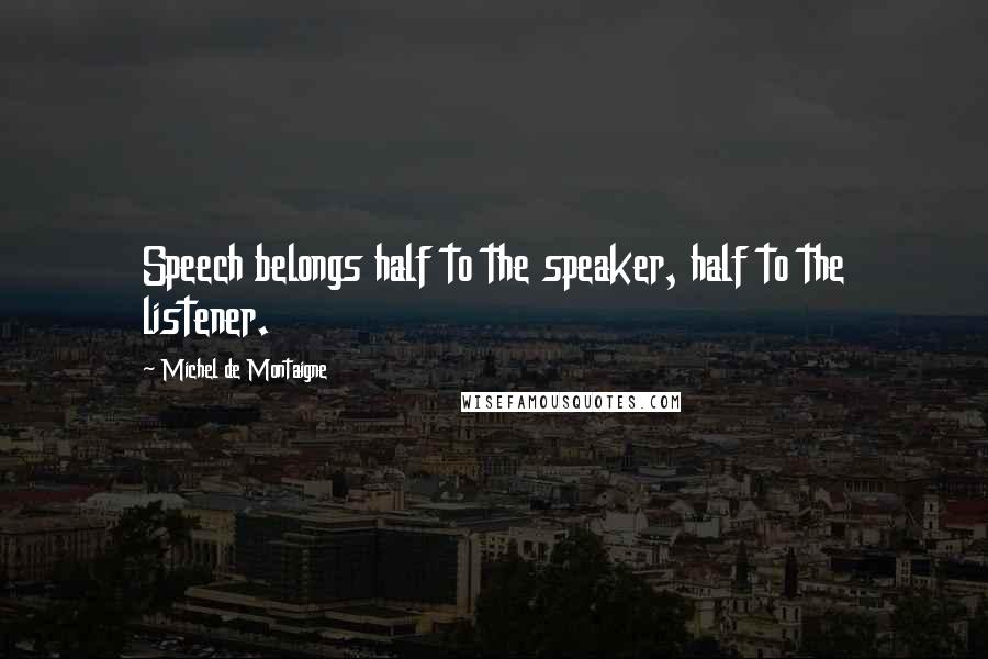 Michel De Montaigne Quotes: Speech belongs half to the speaker, half to the listener.