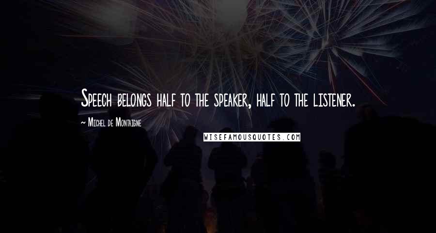 Michel De Montaigne Quotes: Speech belongs half to the speaker, half to the listener.