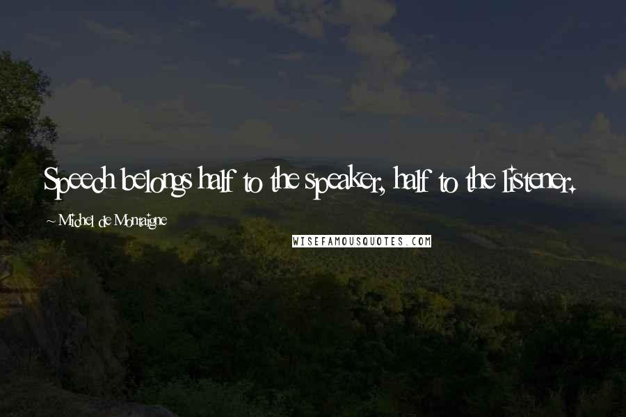 Michel De Montaigne Quotes: Speech belongs half to the speaker, half to the listener.