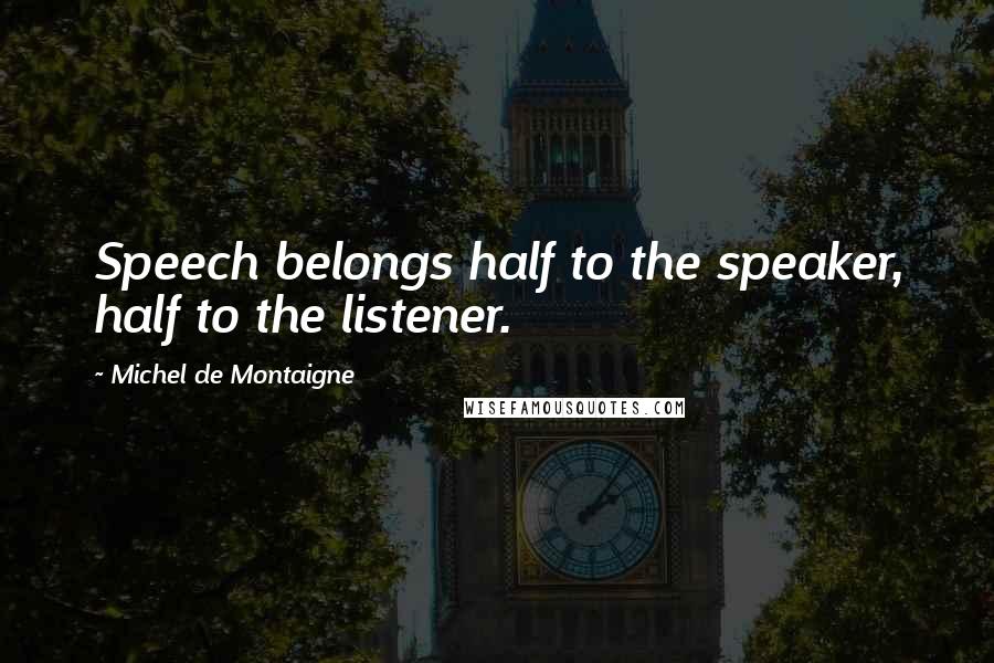 Michel De Montaigne Quotes: Speech belongs half to the speaker, half to the listener.