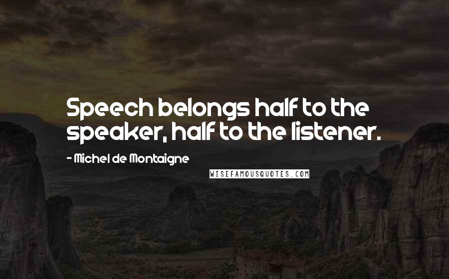 Michel De Montaigne Quotes: Speech belongs half to the speaker, half to the listener.