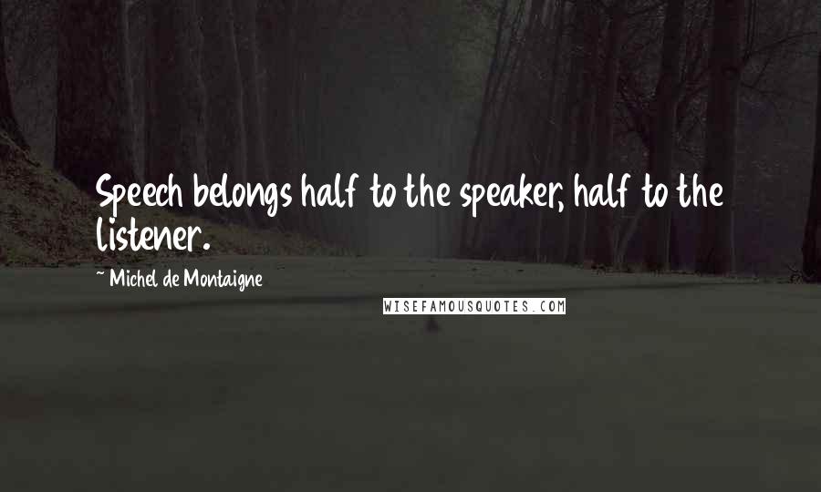Michel De Montaigne Quotes: Speech belongs half to the speaker, half to the listener.