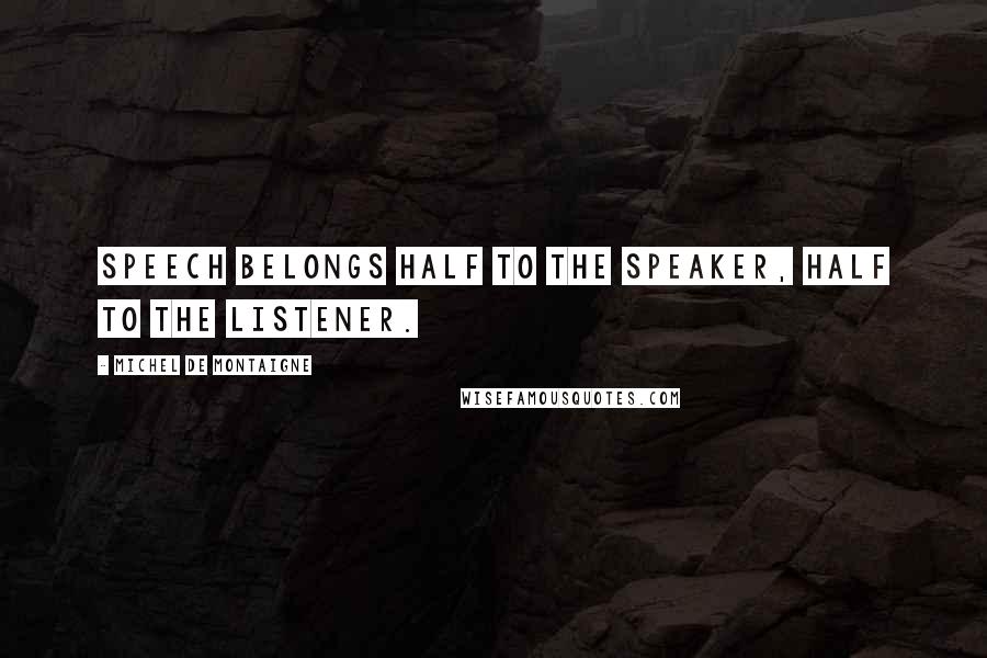 Michel De Montaigne Quotes: Speech belongs half to the speaker, half to the listener.