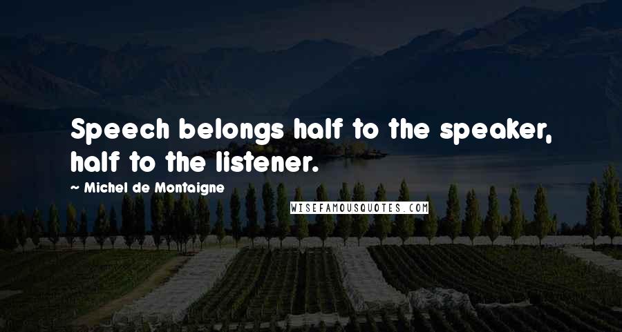 Michel De Montaigne Quotes: Speech belongs half to the speaker, half to the listener.