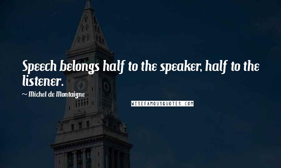 Michel De Montaigne Quotes: Speech belongs half to the speaker, half to the listener.