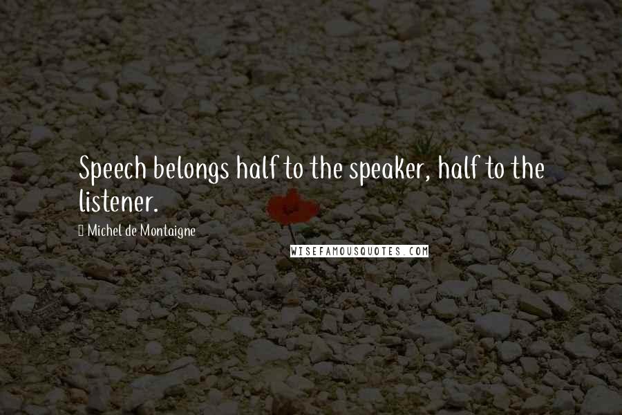 Michel De Montaigne Quotes: Speech belongs half to the speaker, half to the listener.