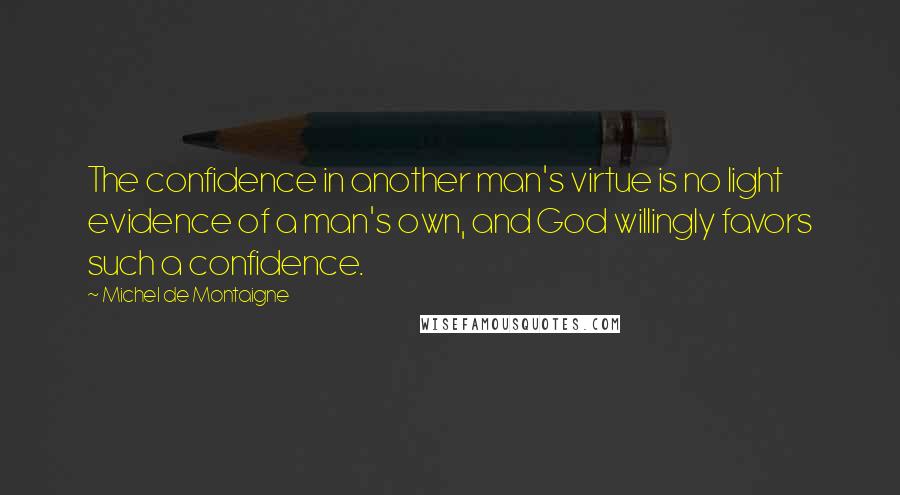 Michel De Montaigne Quotes: The confidence in another man's virtue is no light evidence of a man's own, and God willingly favors such a confidence.