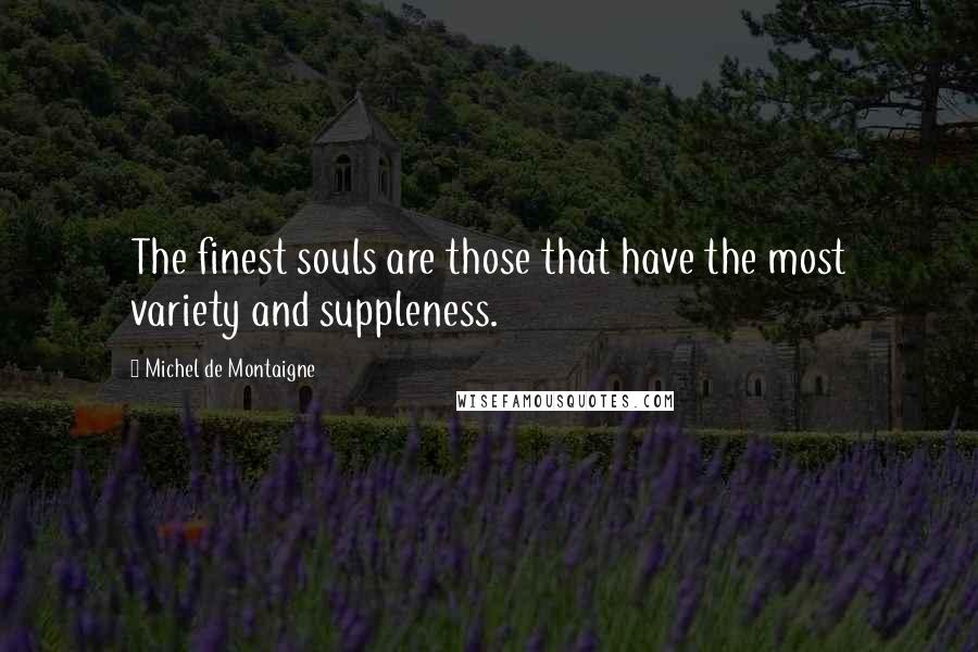 Michel De Montaigne Quotes: The finest souls are those that have the most variety and suppleness.
