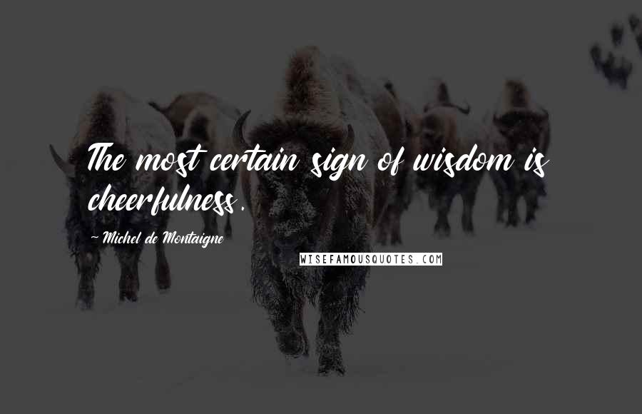 Michel De Montaigne Quotes: The most certain sign of wisdom is cheerfulness.