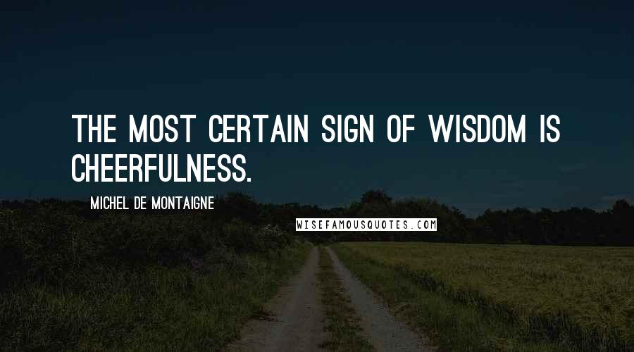 Michel De Montaigne Quotes: The most certain sign of wisdom is cheerfulness.