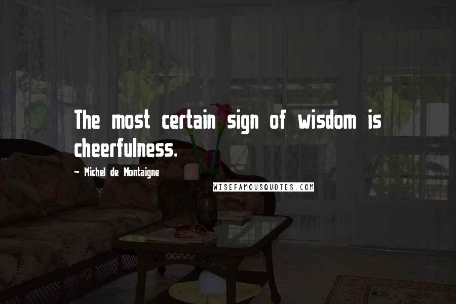 Michel De Montaigne Quotes: The most certain sign of wisdom is cheerfulness.