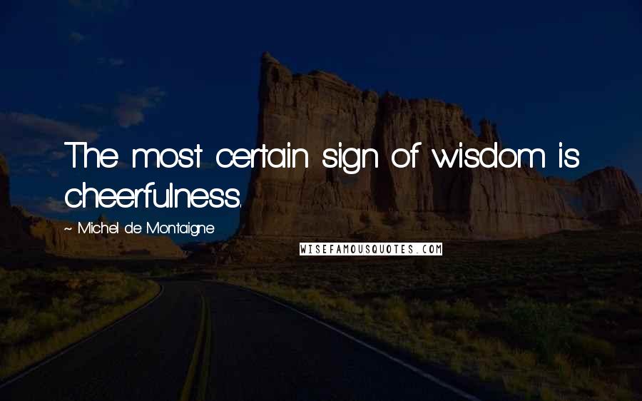 Michel De Montaigne Quotes: The most certain sign of wisdom is cheerfulness.