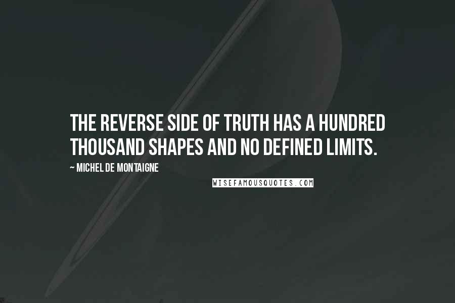 Michel De Montaigne Quotes: The reverse side of truth has a hundred thousand shapes and no defined limits.