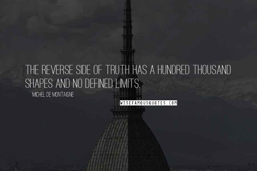 Michel De Montaigne Quotes: The reverse side of truth has a hundred thousand shapes and no defined limits.