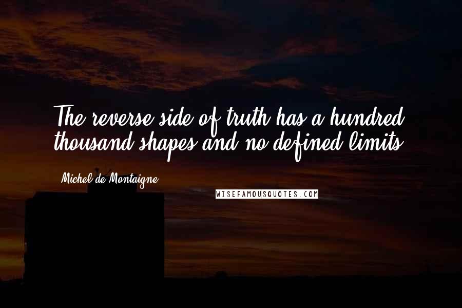 Michel De Montaigne Quotes: The reverse side of truth has a hundred thousand shapes and no defined limits.