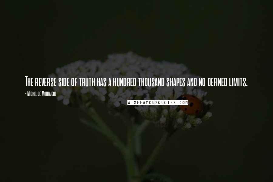 Michel De Montaigne Quotes: The reverse side of truth has a hundred thousand shapes and no defined limits.