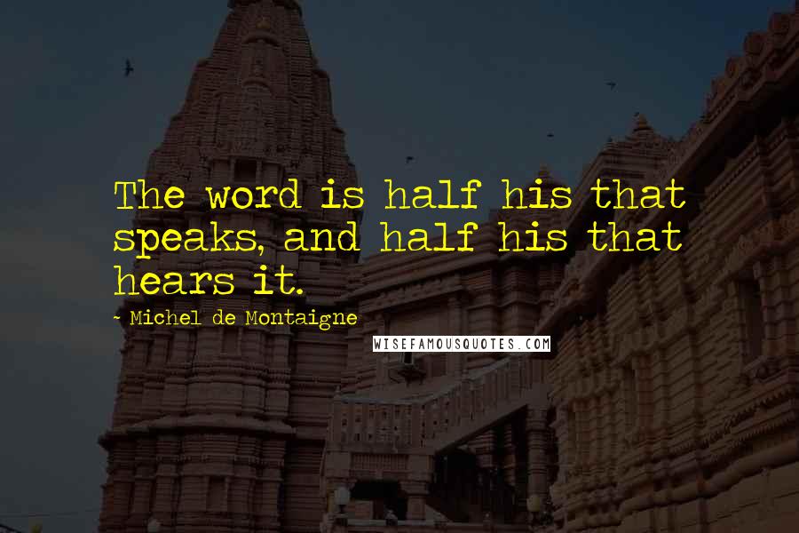 Michel De Montaigne Quotes: The word is half his that speaks, and half his that hears it.